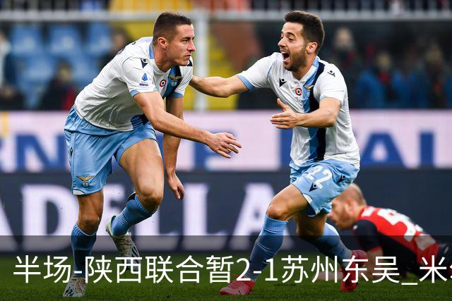 半场-陕西联合暂2-1苏州东吴 米尔扎提破旧主，陕西3分钟2球反超